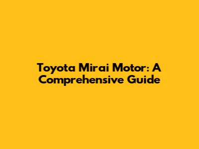 Toyota Mirai Motor: A Comprehensive Guide