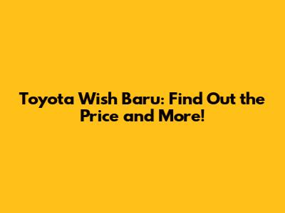 Toyota Wish Baru: Find Out the Price and More!