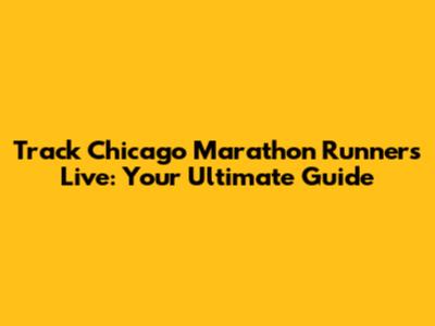 Track Chicago Marathon Runners Live: Your Ultimate Guide