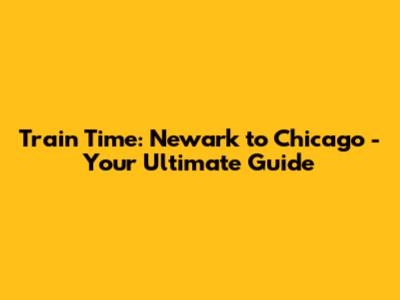 Train Time: Newark to Chicago - Your Ultimate Guide