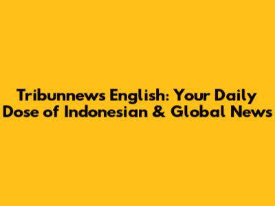 Tribunnews English: Your Daily Dose of Indonesian & Global News