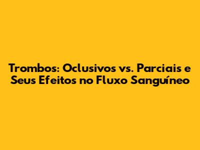 Trombos: Oclusivos vs. Parciais e Seus Efeitos no Fluxo Sanguíneo