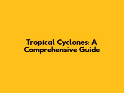 Tropical Cyclones: A Comprehensive Guide