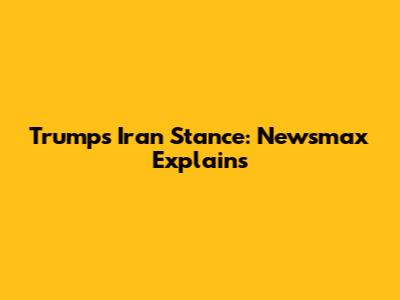 Trump's Iran Stance: Newsmax Explains