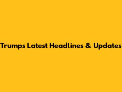 Trump's Latest Headlines & Updates