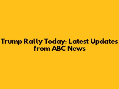 Trump Rally Today: Latest Updates from ABC News