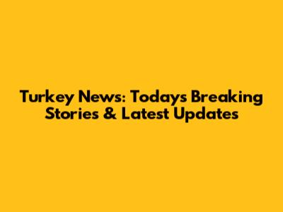 Turkey News: Today's Breaking Stories & Latest Updates