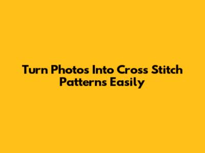 Turn Photos Into Cross Stitch Patterns Easily