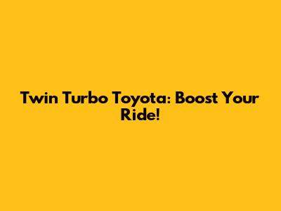 Twin Turbo Toyota: Boost Your Ride!