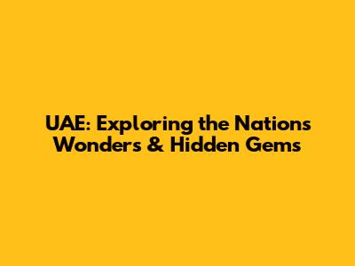 UAE: Exploring the Nation's Wonders & Hidden Gems