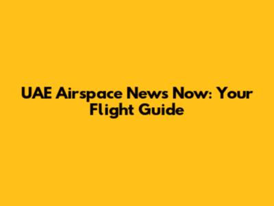 UAE Airspace News Now: Your Flight Guide