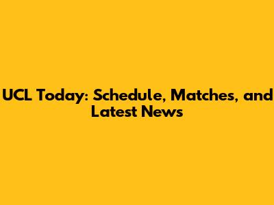 UCL Today: Schedule, Matches, and Latest News