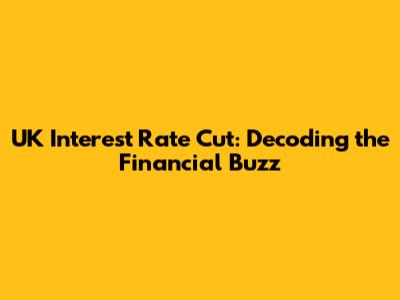 UK Interest Rate Cut: Decoding the Financial Buzz