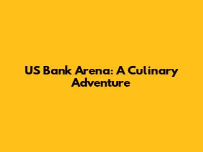 US Bank Arena: A Culinary Adventure