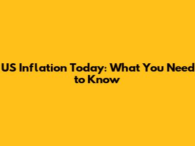 US Inflation Today: What You Need to Know