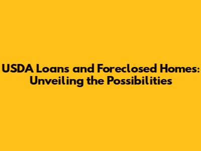 USDA Loans and Foreclosed Homes: Unveiling the Possibilities