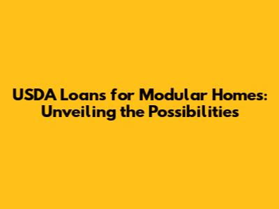 USDA Loans for Modular Homes: Unveiling the Possibilities