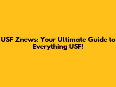 USF Znews: Your Ultimate Guide to Everything USF!