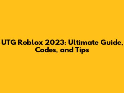 UTG Roblox 2023: Ultimate Guide, Codes, and Tips