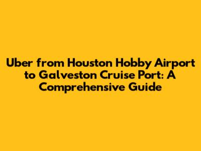 Uber from Houston Hobby Airport to Galveston Cruise Port: A Comprehensive Guide