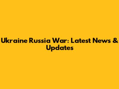 Ukraine Russia War: Latest News & Updates