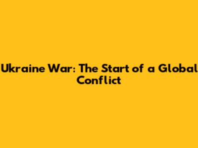 Ukraine War: The Start of a Global Conflict