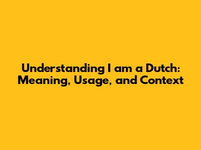 Understanding 'I am a Dutch': Meaning, Usage, and Context