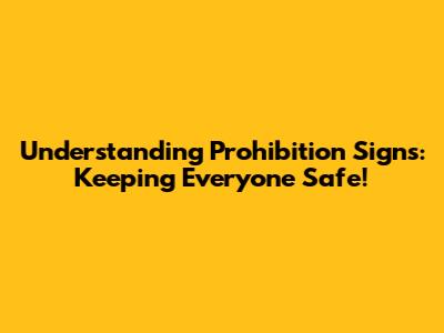 Understanding Prohibition Signs: Keeping Everyone Safe!