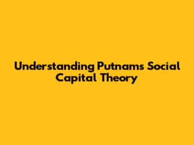 Understanding Putnam's Social Capital Theory