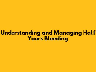 Understanding and Managing Half Yours Bleeding