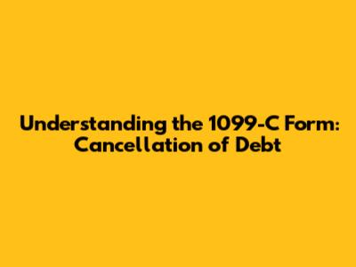 Understanding the 1099-C Form: Cancellation of Debt