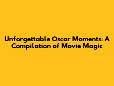 Unforgettable Oscar Moments: A Compilation of Movie Magic