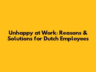 Unhappy at Work: Reasons & Solutions for Dutch Employees
