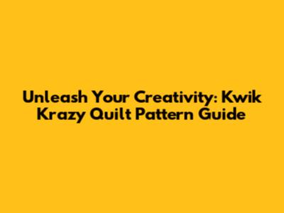 Unleash Your Creativity: Kwik Krazy Quilt Pattern Guide