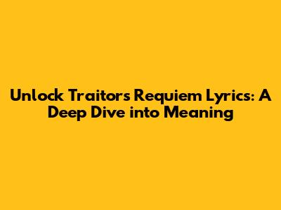 Unlock 'Traitor's Requiem' Lyrics: A Deep Dive into Meaning