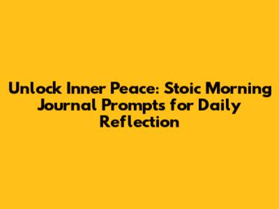 Unlock Inner Peace: Stoic Morning Journal Prompts for Daily Reflection