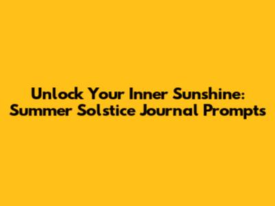 Unlock Your Inner Sunshine: Summer Solstice Journal Prompts