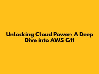 Unlocking Cloud Power: A Deep Dive into AWS G11