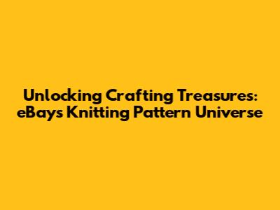 Unlocking Crafting Treasures: eBay's Knitting Pattern Universe