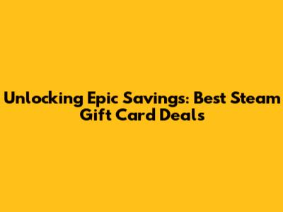 Unlocking Epic Savings: Best Steam Gift Card Deals