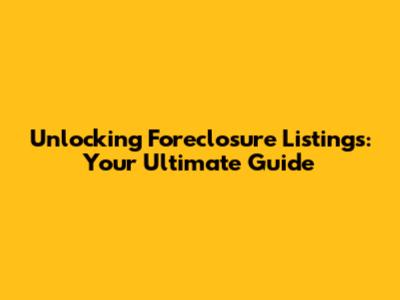 Unlocking Foreclosure Listings: Your Ultimate Guide