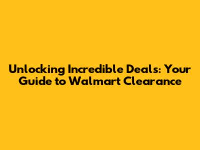 Unlocking Incredible Deals: Your Guide to Walmart Clearance