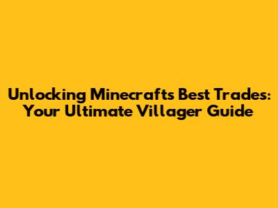 Unlocking Minecraft's Best Trades: Your Ultimate Villager Guide