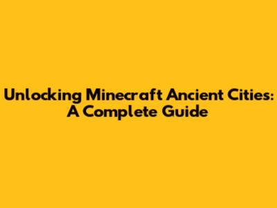 Unlocking Minecraft Ancient Cities: A Complete Guide