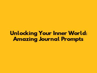 Unlocking Your Inner World: Amazing Journal Prompts