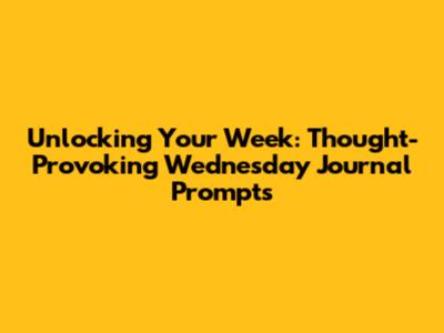 Unlocking Your Week: Thought-Provoking Wednesday Journal Prompts
