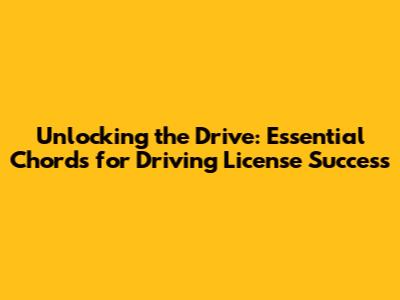 Unlocking the Drive: Essential Chords for Driving License Success