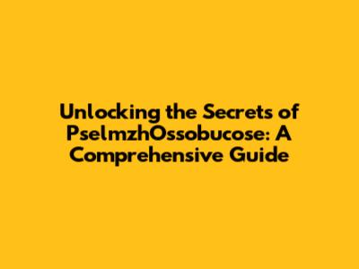 Unlocking the Secrets of PselmzhOssobucose: A Comprehensive Guide