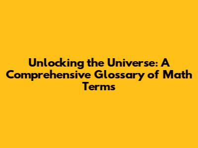 Unlocking the Universe: A Comprehensive Glossary of Math Terms
