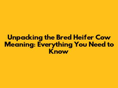 Unpacking the 'Bred Heifer Cow' Meaning: Everything You Need to Know